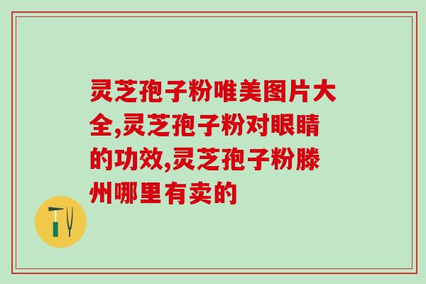喝灵芝孢子的功效？灵芝孢子粉的功效和作用是什么