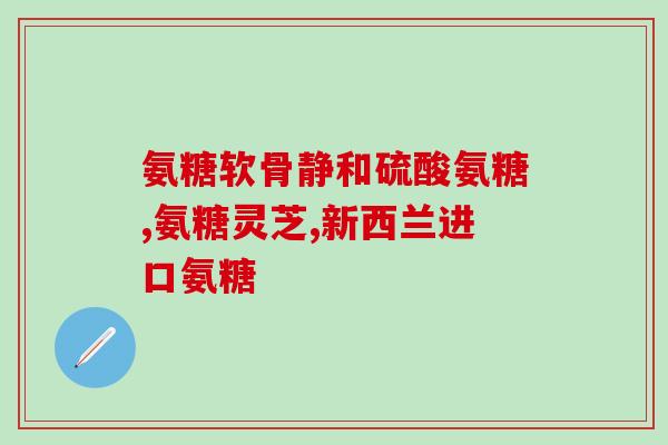 沃华泰康氨糖进口(沃华泰康进口氨糖，助力关节健康)