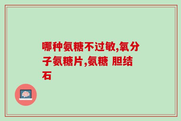 能不能吃氨糖(可以食用氨糖) 能不能吃氨糖(可以食用氨糖)