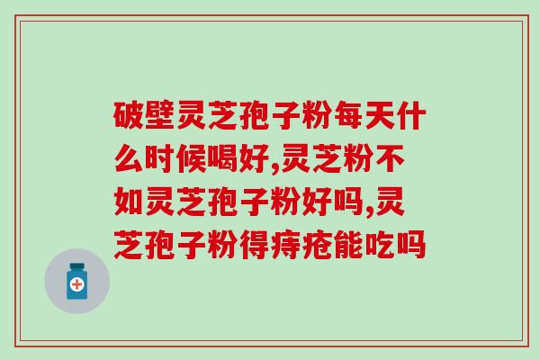 大德孢子灵芝粉(大德孢子灵芝粉：增强免疫力，缓解疲劳！)