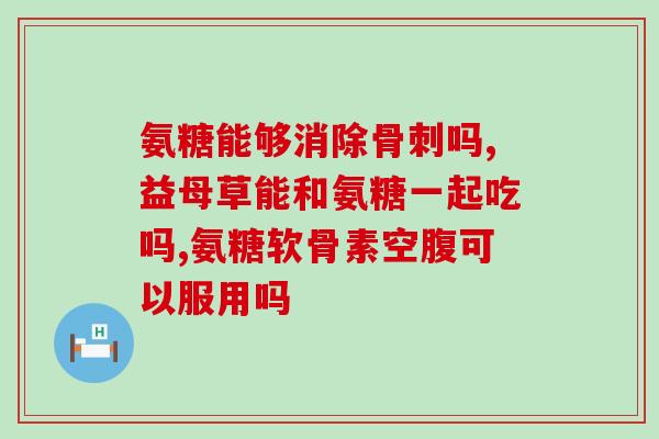 氨糖片和氨糖软骨素区别(氨糖片与氨糖软骨素的差异解析)