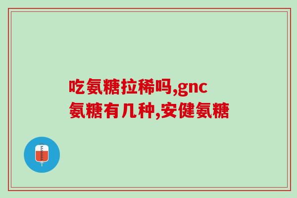 盐酸硫酸碳酸哪种氨糖好(比较常用的氨糖盐酸、硫酸、碳酸哪种更好？)