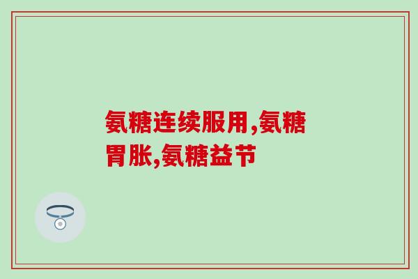 氨糖饭后吃好还是饭前晚好(佳服用时间:氨糖的正确服用方法) 氨糖饭后吃好还是饭前晚好(佳服用时间:氨糖的正确服用方法)