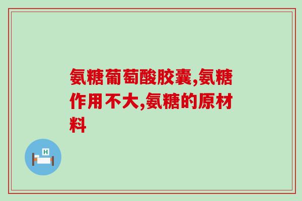 盐酸氨糖保健品盐酸氨糖：健康保健的有效选择)