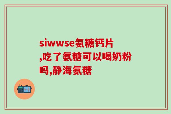 氨糖钙片影响血糖吗(氨糖钙片对血糖有影响吗？)