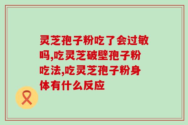 喝灵芝孢子粉犯鼻炎(喝灵芝孢子粉可能会诱发鼻炎？须知这几点！)