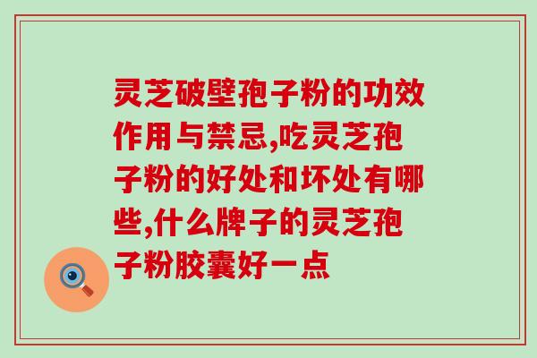 哈药灵芝孢子粉好吗哈药灵芝孢子粉的功效及安全性解析)