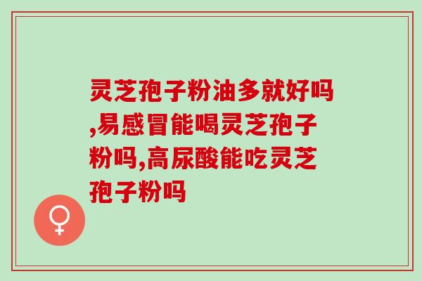 喝灵芝孢子粉嗓子有痰正常吗(饮用灵芝孢子粉后出现喉咙痰，是否正常？)