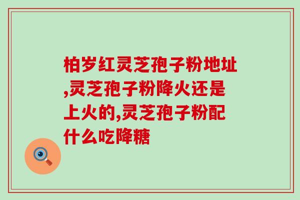 吉林瑞芝灵芝孢子粉(瑞芝灵芝孢子粉：吉林特产，享誉全球)