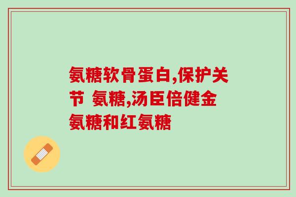 上海知名氨基葡萄糖销售上海著名氨基葡萄糖品牌火爆销售