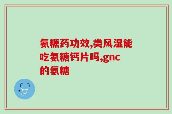 vd钙片和氨糖钙片区别(从成分到功效，了解vd钙片和氨糖钙片的差别！)