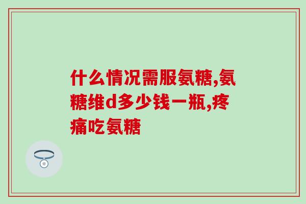 一天吃几粒氨糖可以吗(每日安全摄入氨糖粒数是多少？)