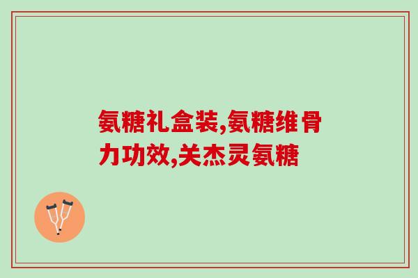 九力盐酸氨基葡萄糖效果(九力盐酸氨基葡萄糖：功效与作用简介)