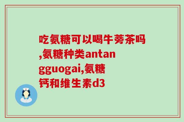 3岁孩子误吃氨糖软骨素(3岁儿童误食氨基葡萄糖软骨素，一家急寻解决方案)