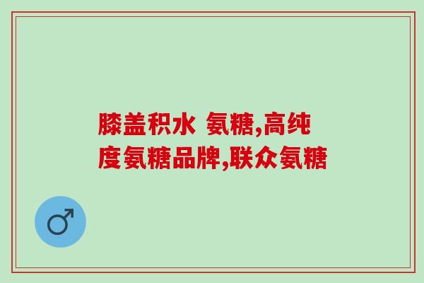 九力盐酸氨基葡萄糖片百科(了解九力盐酸氨基葡萄糖片的功效与作用)