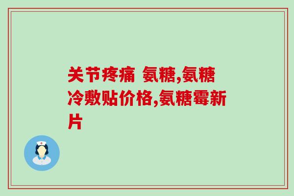 临沧氨糖软骨素(临沧氨糖软骨素：缓解关节疼痛的良药)