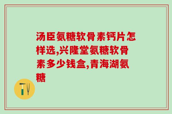 主要品牌氨糖有哪些牌子(主流品牌之氨糖:你知道都有哪些吗?) 主要品牌氨糖有哪些牌子(主流品牌之氨糖:你知道都有哪些吗?)