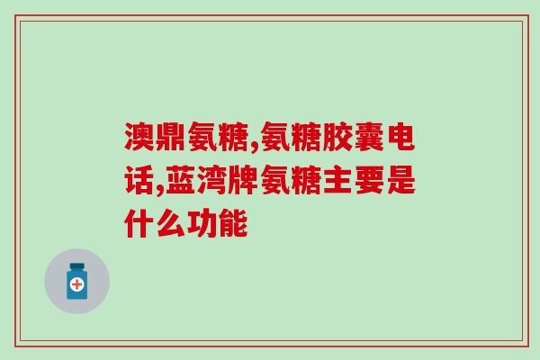 东方红牌氨基葡萄糖(东方红牌氨基葡萄糖：保护关节健康，缓解关节疼痛)