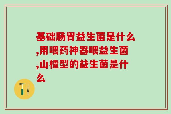 益生菌对肠道有益的有哪些牌子(益生菌品牌分析：哪些能有效改善肠道健康？)