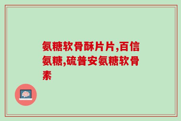 _葡萄糖胺软骨素(重塑关节软骨，葡萄糖胺软骨素成为热门选择)