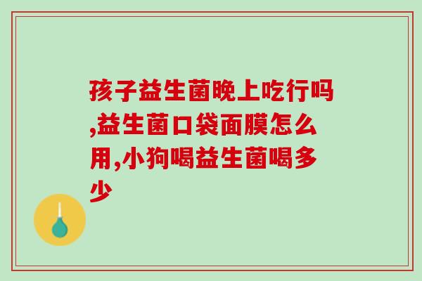 益生菌粉京东自营儿童？儿童专属益生菌粉购买推荐？