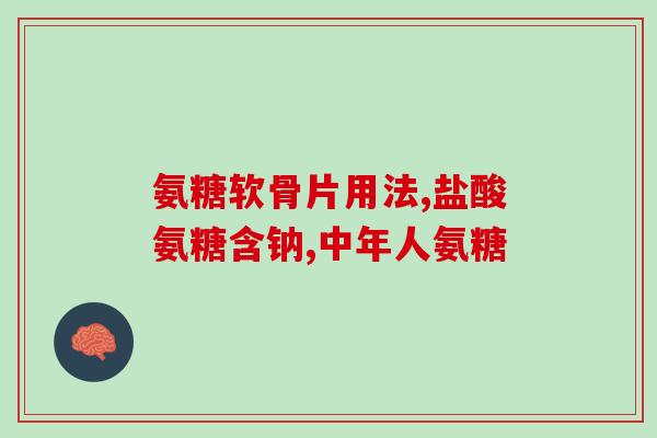 九力氨糖的功效(九力氨糖的益处：缓解关节疼痛、保护关节健康)