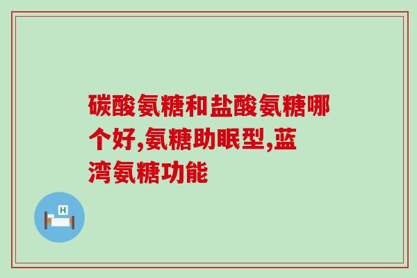 临床常用氨糖是哪种(常用的临床氨糖药物是什么？)