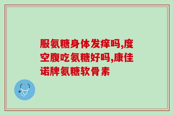 一心堂氨糖软骨素好不好(一心堂氨糖软骨素评测:效果如何?) 一心堂氨糖软骨素好不好(一心堂氨糖软骨素评测:效果如何?)