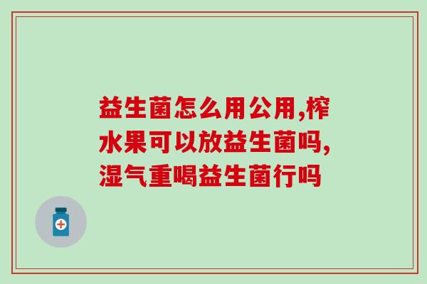 益生菌什么时段喝比较好(益生菌最佳饮用时间是什么？)
