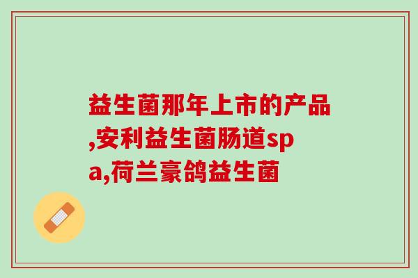 益生菌什么时候吃最好6岁(最佳时间：吃益生菌的最佳年龄是6岁。)