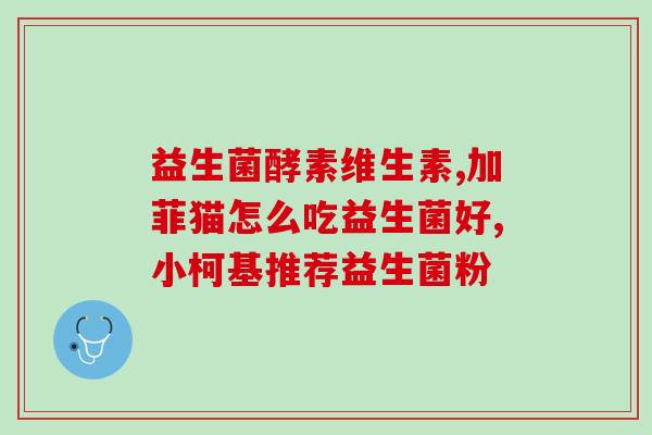 益生菌胶原蛋白果蔬酵素粉(益生菌胶原蛋白果蔬酵素粉：促进消化与美容的双重功效)