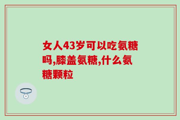 82岁吃氨糖软骨素适合吗(82岁人群是否适合食用氨糖软骨素？)