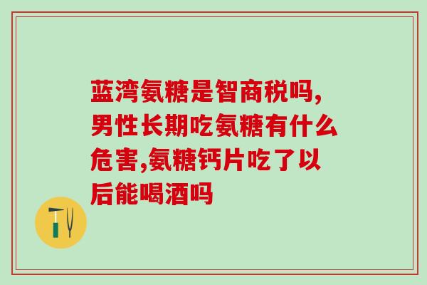 57岁腿疼要吃氨糖吗(57岁腿疼适合服用氨糖吗？)