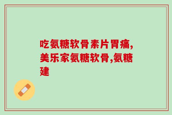什么钙片配软骨素(软骨素搭配钙片，缓解关节疼痛)