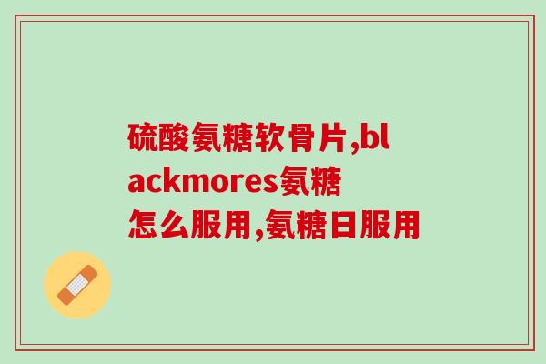 人体获得氨糖(身体内源性氨糖的来源和作用)