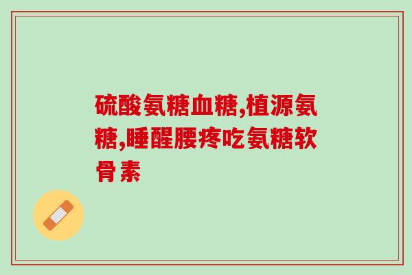 两腿无力吃硫酸氨糖好吗(麻痹无力？硫酸氨糖是个好选择！)