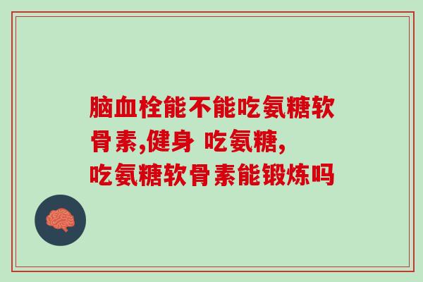 23岁能吃氨糖软骨素吗(23岁可以吃氨糖软骨素吗？——答案在这！)