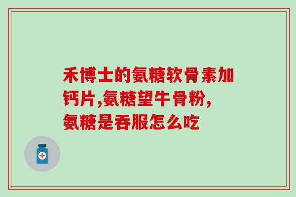 什么情况需要吃氨糖软骨素(何时需要摄入氨基葡萄糖软骨素)