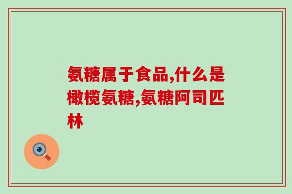 为啥18以下不能吃氨糖(18岁以下为什么不宜摄入氨基糖？)