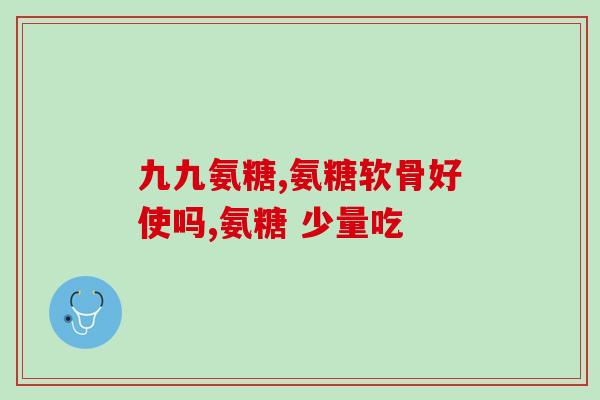 中老年人吃氨糖软骨素有用吗(老年人吃氨糖软骨素是否有效？)
