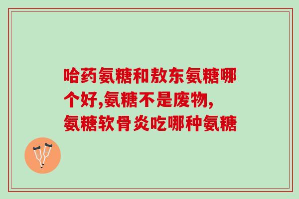 仁和牌氨基葡萄糖片的含量(仁和牌氨基葡萄糖片含量解析)