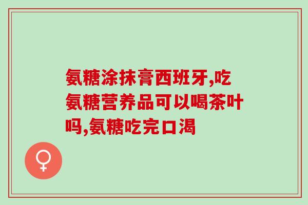 什么里面含氨糖软骨素(含氨基葡萄糖和软骨素的产品推荐)