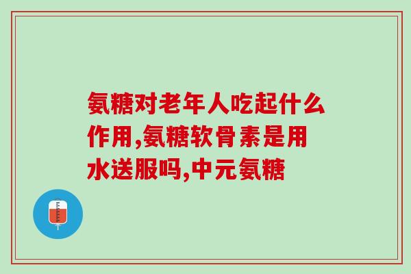 中年人应该吃哪种氨糖钙(中年人保健：氨糖钙是必需品)
