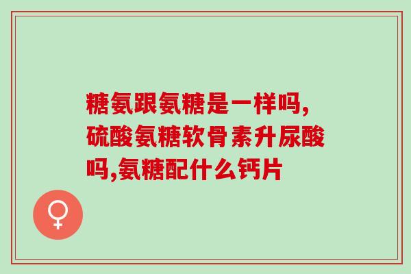 中年妇女补钙吃氨糖(年迈女性健骨需求，氨糖补充好帮手)