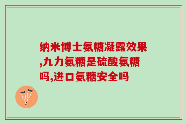 九力盐酸氨基葡萄糖片18(九力盐酸氨基葡萄糖片18，一款专治关节用药)