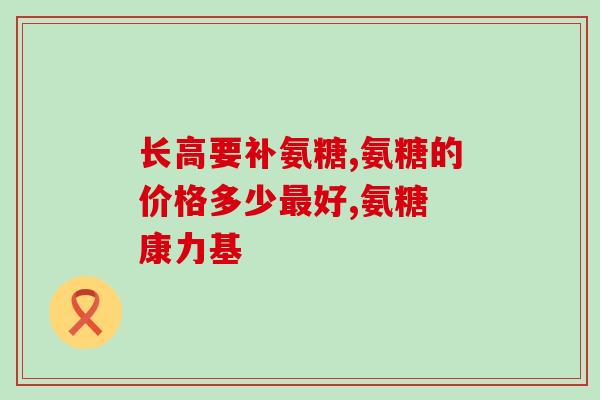 什么氨糖成分好一点(哪种氨基葡萄糖成分更好？)