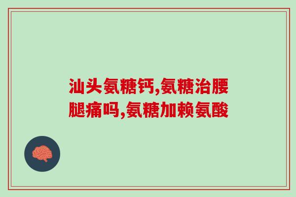 三康氨糖怎么样(三康氨糖的功效与使用方法详解)