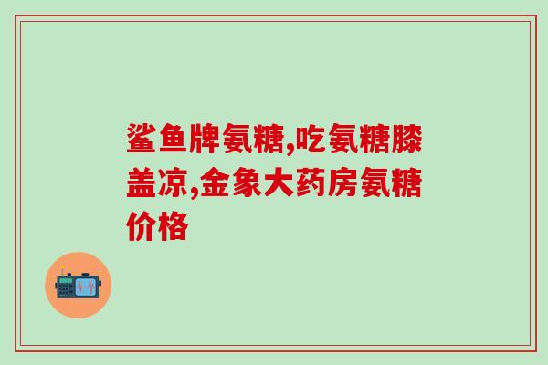 专业氨基葡萄糖销售(专业氨基葡萄糖销售助您维护关节健康)