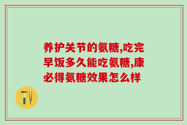 为啥岁数大的人吃氨糖(老年人应该食用氨糖的好处)