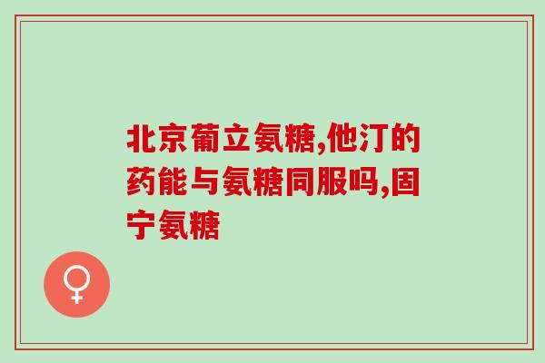 他汀钙片与氨糖的区别(他汀钙片和氨糖的功效和作用有何不同？)